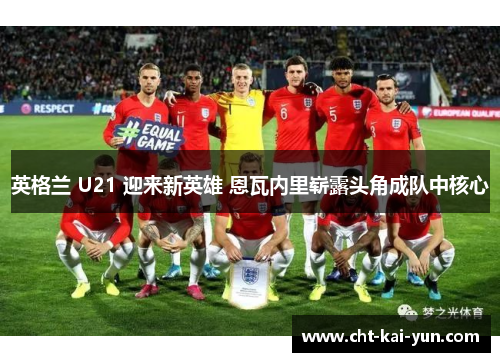 英格兰 U21 迎来新英雄 恩瓦内里崭露头角成队中核心