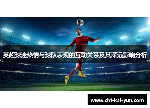 英超球迷热情与球队表现的互动关系及其深远影响分析