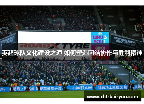 英超球队文化建设之道 如何塑造团结协作与胜利精神