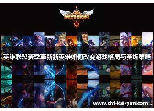 英雄联盟赛季革新新英雄如何改变游戏格局与赛场策略