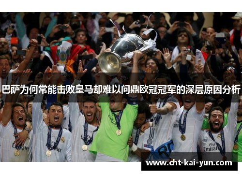 巴萨为何常能击败皇马却难以问鼎欧冠冠军的深层原因分析