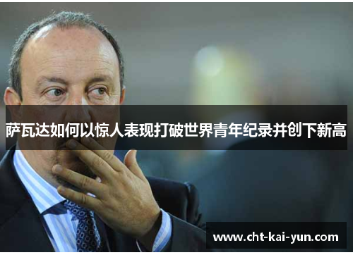 萨瓦达如何以惊人表现打破世界青年纪录并创下新高 萨瓦达如何以惊人表现打破世界青年纪录并创下新高