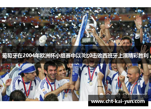 葡萄牙在2004年欧洲杯小组赛中以3比0击败西班牙上演精彩胜利