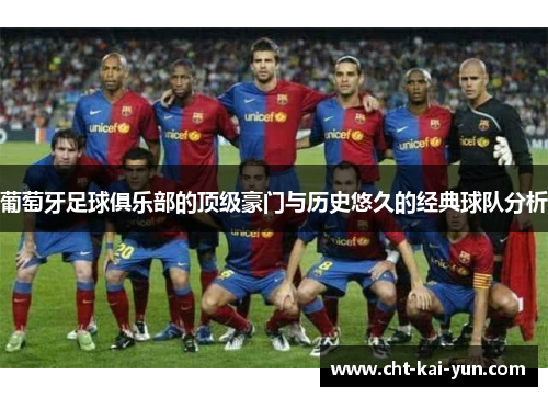 葡萄牙足球俱乐部的顶级豪门与历史悠久的经典球队分析 葡萄牙足球俱乐部的顶级豪门与历史悠久的经典球队分析