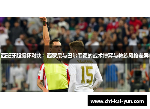 西班牙超级杯对决:西蒙尼与巴尔韦德的战术博弈与教练风格差异 西班牙超级杯对决:西蒙尼与巴尔韦德的战术博弈与教练风格差异