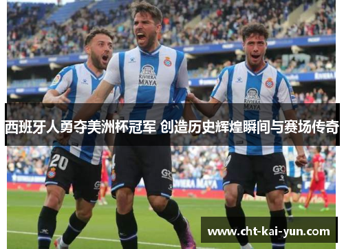西班牙人勇夺美洲杯冠军 创造历史辉煌瞬间与赛场传奇