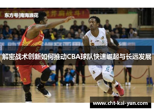 解密战术创新如何推动CBA球队快速崛起与长远发展