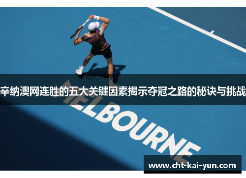 辛纳澳网连胜的五大关键因素揭示夺冠之路的秘诀与挑战 辛纳澳网连胜的五大关键因素揭示夺冠之路的秘诀与挑战