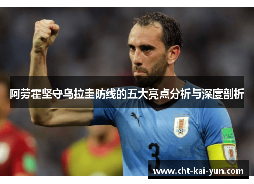 阿劳霍坚守乌拉圭防线的五大亮点分析与深度剖析