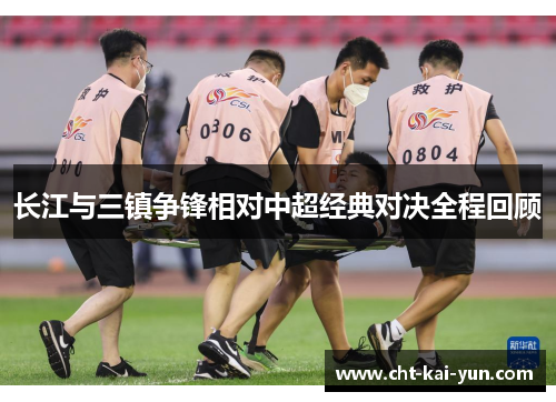 长江与三镇争锋相对中超经典对决全程回顾 长江与三镇争锋相对中超经典对决全程回顾