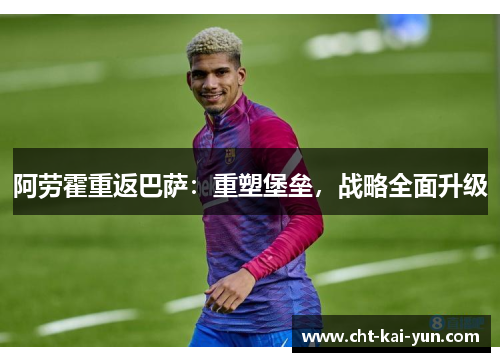 阿劳霍重返巴萨：重塑堡垒，战略全面升级