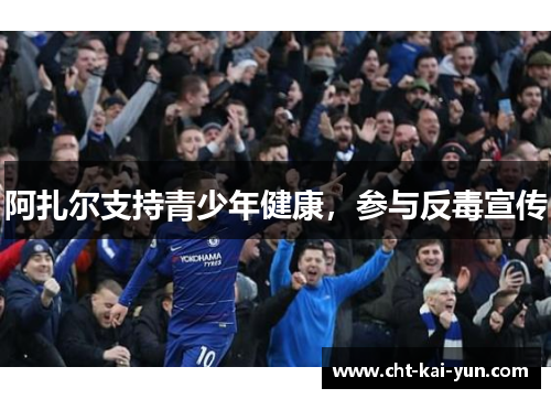 阿扎尔支持青少年健康,参与反毒宣传 阿扎尔支持青少年健康,参与反毒宣传