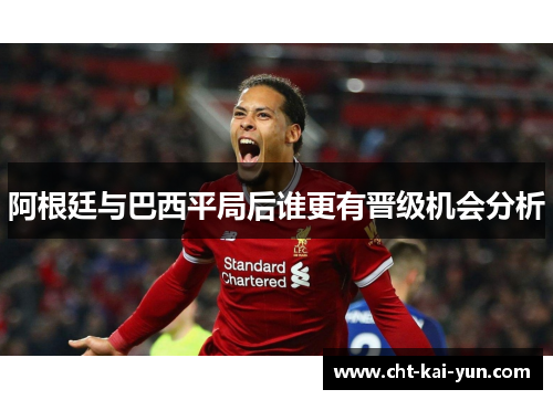 阿根廷与巴西平局后谁更有晋级机会分析