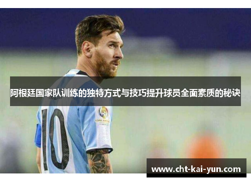 阿根廷国家队训练的独特方式与技巧提升球员全面素质的秘诀