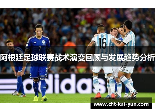 阿根廷足球联赛战术演变回顾与发展趋势分析