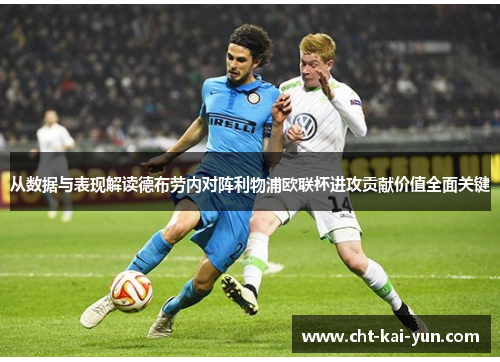 从数据与表现解读德布劳内对阵利物浦欧联杯进攻贡献价值全面关键