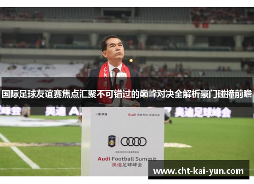 国际足球友谊赛焦点汇聚不可错过的巅峰对决全解析豪门碰撞前瞻 国际足球友谊赛焦点汇聚不可错过的巅峰对决全解析豪门碰撞前瞻