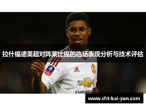 拉什福德英超对阵莱比锡的临场表现分析与技术评估 拉什福德英超对阵莱比锡的临场表现分析与技术评估