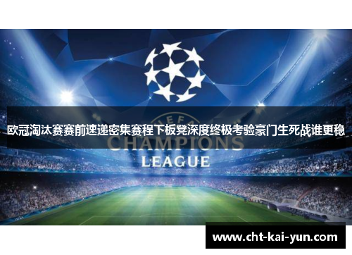 欧冠淘汰赛赛前速递密集赛程下板凳深度终极考验豪门生死战谁更稳