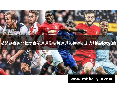 英超联赛黑马搅局赛前速递伤病管理进入关键期走势判断战术影响