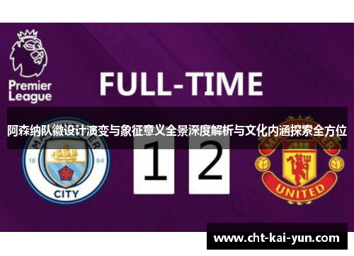 阿森纳队徽设计演变与象征意义全景深度解析与文化内涵探索全方位