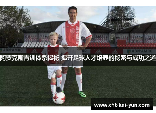 阿贾克斯青训体系揭秘 揭开足球人才培养的秘密与成功之道 阿贾克斯青训体系揭秘 揭开足球人才培养的秘密与成功之道