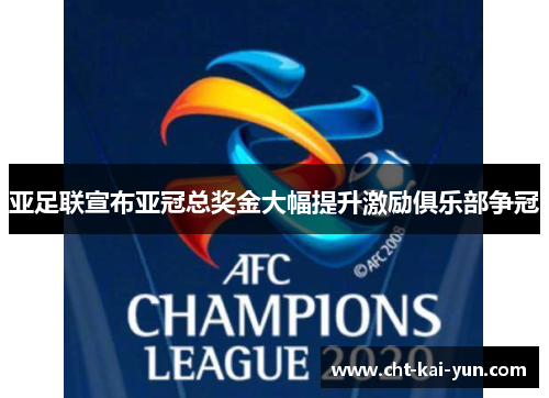 亚足联宣布亚冠总奖金大幅提升激励俱乐部争冠 亚足联宣布亚冠总奖金大幅提升激励俱乐部争冠