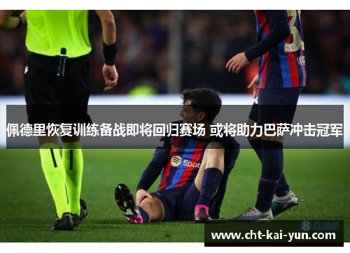 佩德里恢复训练备战即将回归赛场 或将助力巴萨冲击冠军