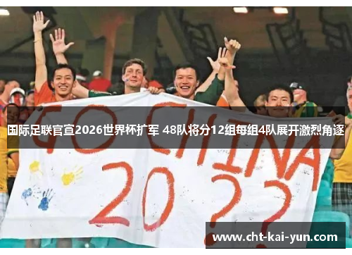 国际足联官宣2026世界杯扩军 48队将分12组每组4队展开激烈角逐