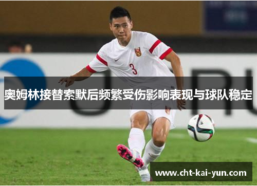 奥姆林接替索默后频繁受伤影响表现与球队稳定