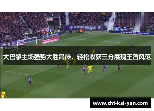 大巴黎主场强势大胜昂热，轻松收获三分展现王者风范