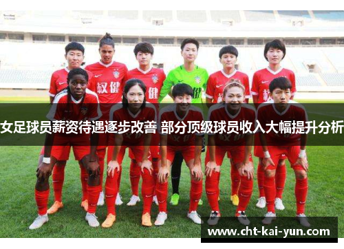 女足球员薪资待遇逐步改善 部分顶级球员收入大幅提升分析