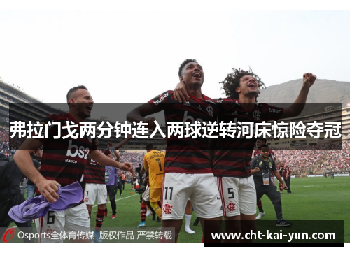 弗拉门戈两分钟连入两球逆转河床惊险夺冠 弗拉门戈两分钟连入两球逆转河床惊险夺冠