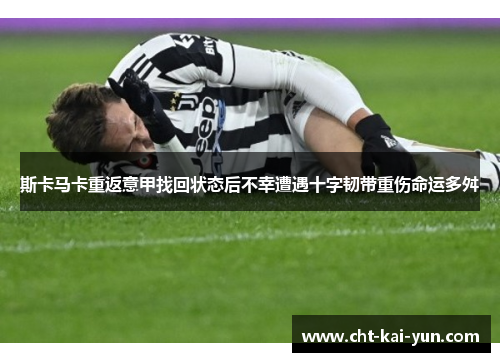 斯卡马卡重返意甲找回状态后不幸遭遇十字韧带重伤命运多舛