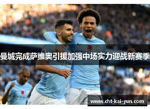 曼城完成萨维奥引援加强中场实力迎战新赛季