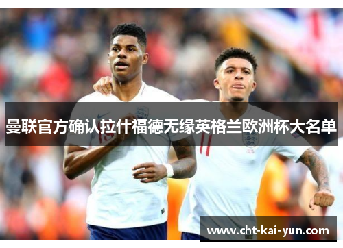 曼联官方确认拉什福德无缘英格兰欧洲杯大名单 曼联官方确认拉什福德无缘英格兰欧洲杯大名单