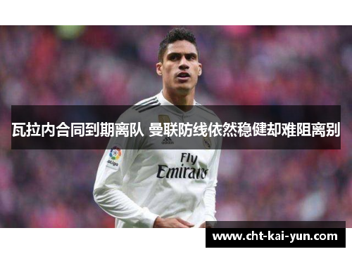 瓦拉内合同到期离队 曼联防线依然稳健却难阻离别