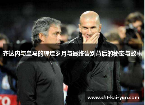 齐达内与皇马的辉煌岁月与最终告别背后的秘密与故事