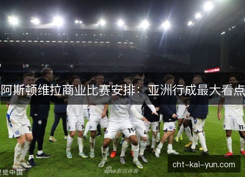 阿斯顿维拉商业比赛安排:亚洲行成最大看点 阿斯顿维拉商业比赛安排:亚洲行成最大看点