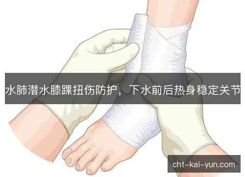 水肺潜水膝踝扭伤防护，下水前后热身稳定关节