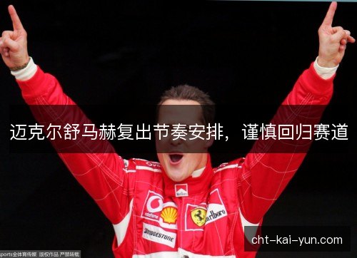 迈克尔舒马赫复出节奏安排，谨慎回归赛道