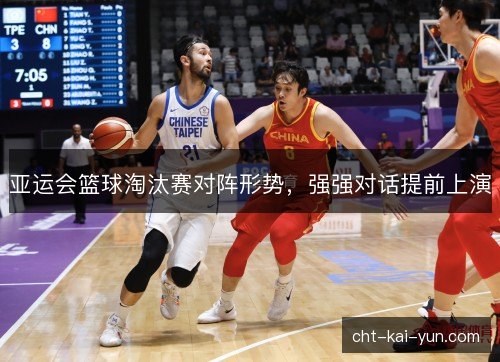 亚运会篮球淘汰赛对阵形势，强强对话提前上演